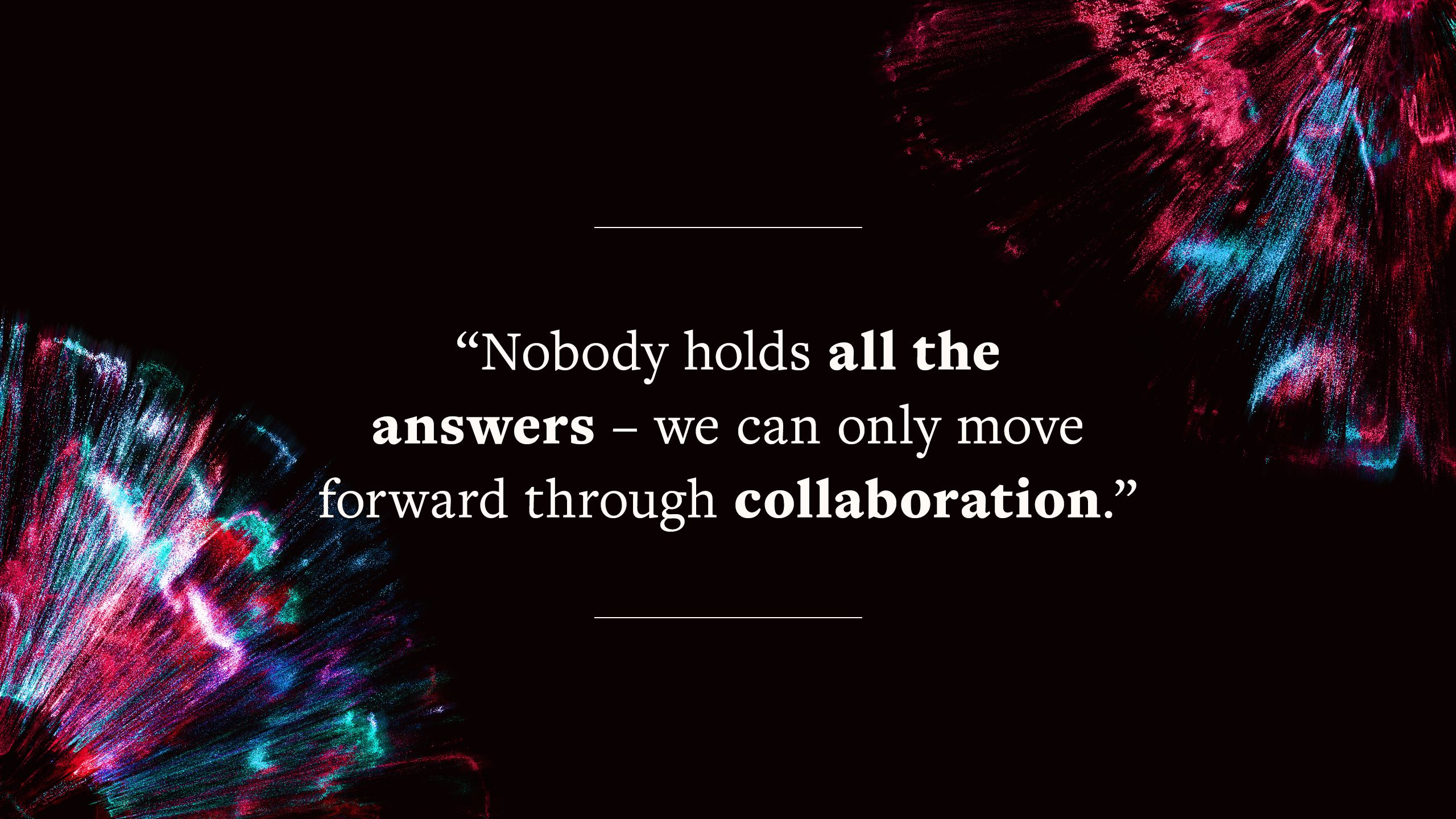 quote says "Nobody holds all the answers – we can only move forward through collaboration."
