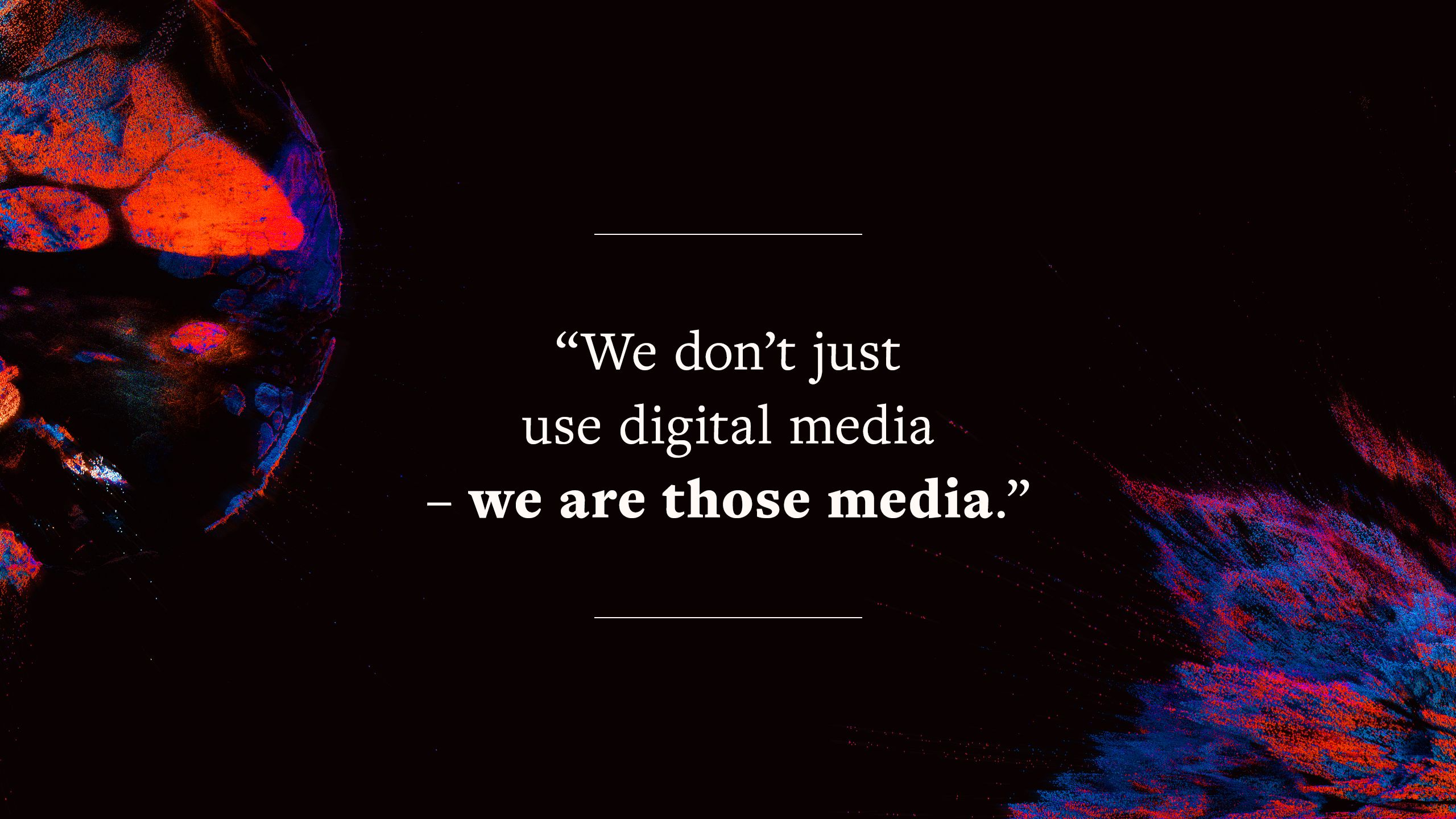 quote says "We don’t just use digital media – we are those media."