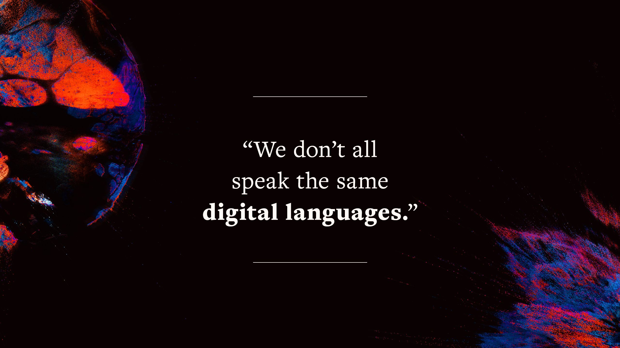quote says "We don’t all speak the same digital languages."