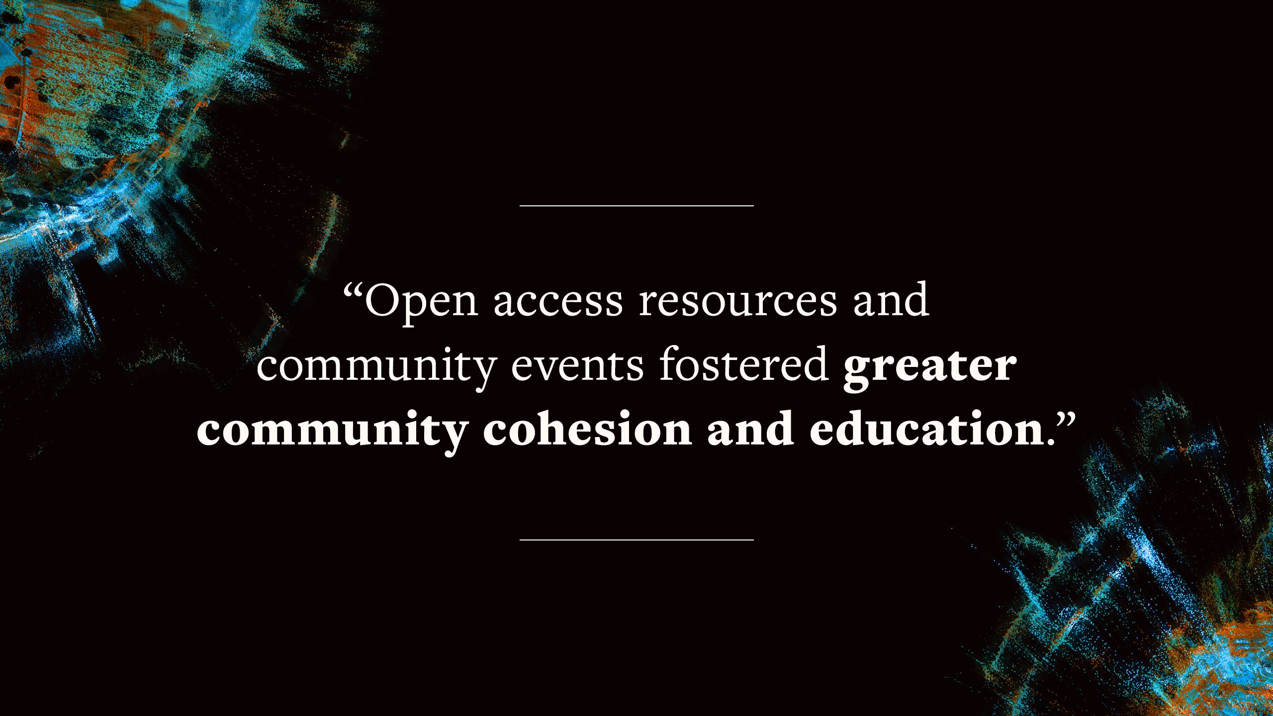 Quote saying "Open access resources and community events fostered greater community cohesion and education."