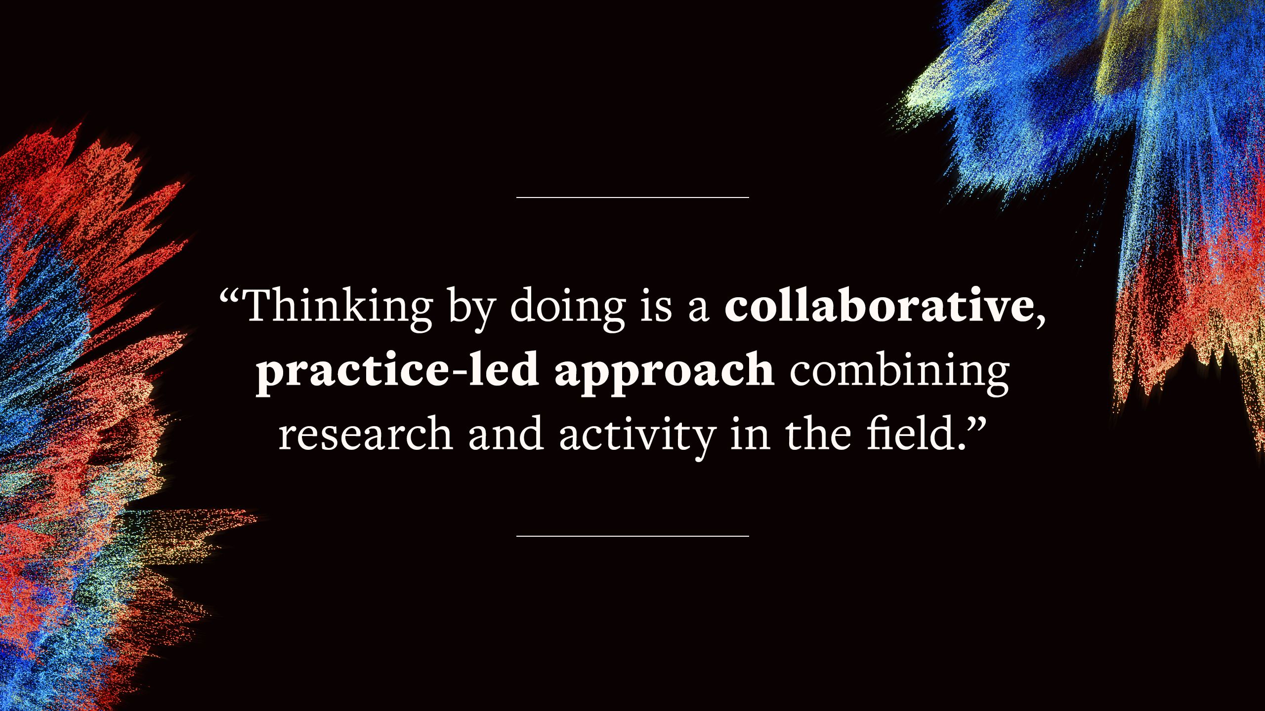 quote says "Thinking by doing is a collaborative, practice-led approach combining research and activity in the field."