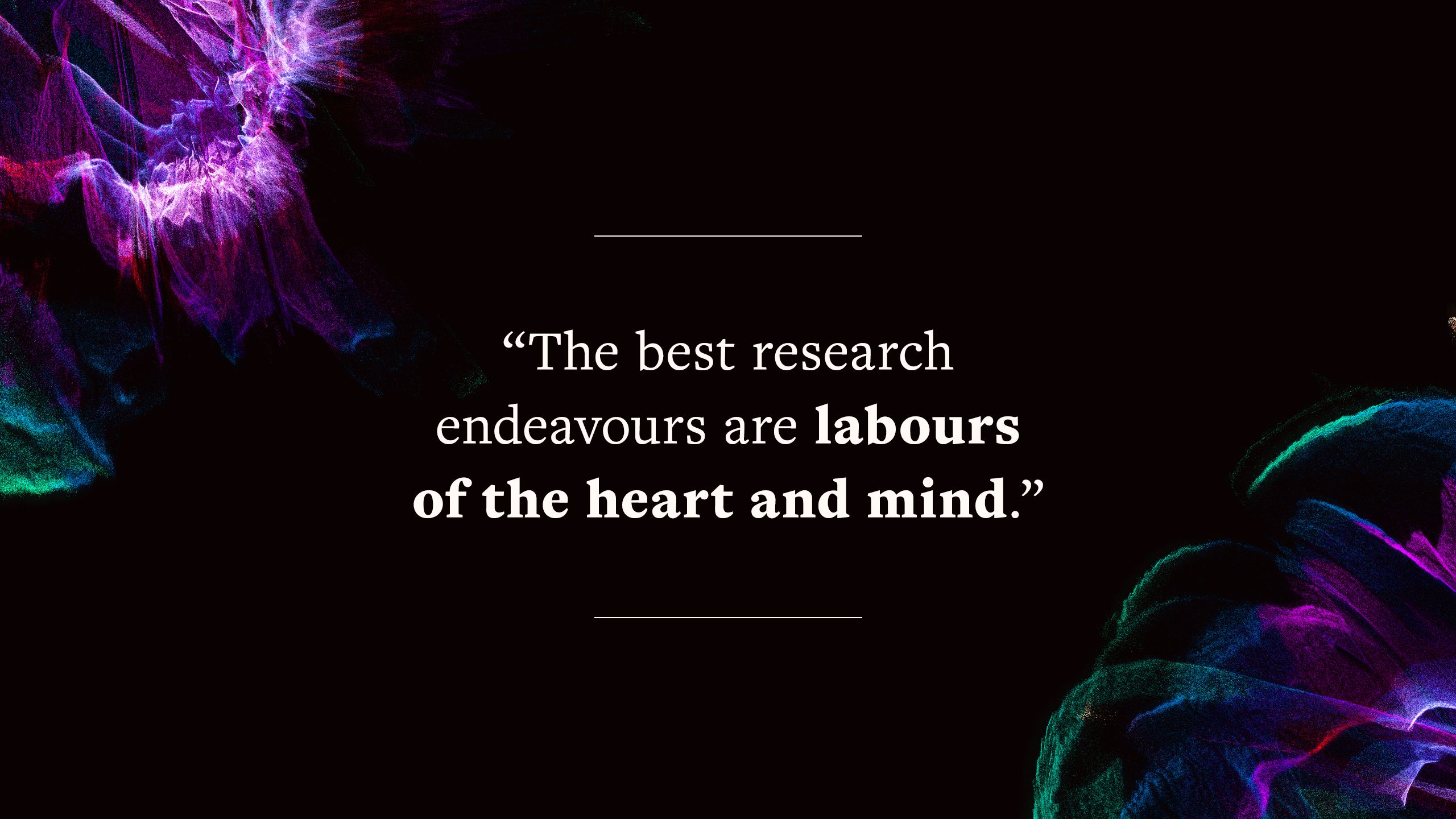 quote says "The best research endeavours are labours of the heart and mind."
